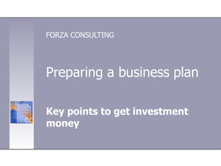 Preparing a business plan
Key points to get investment
money
FORZA CONSULTING
 