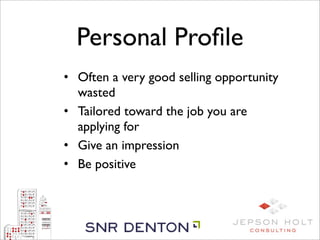 Personal Proﬁle
• Often a very good selling opportunity
  wasted
• Tailored toward the job you are
  applying for
• Give an impression
• Be positive
 