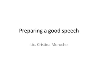 Preparing a good speech

    Lic. Cristina Morocho
 