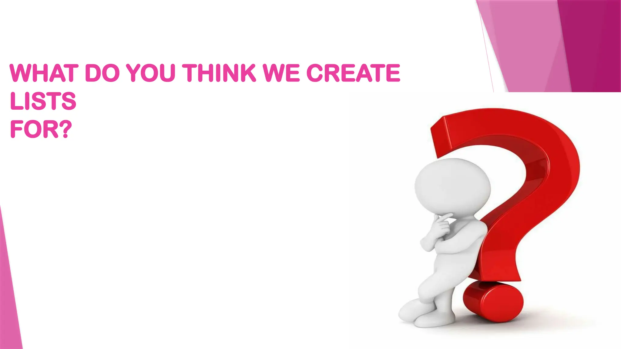 WHAT DO YOU THINK WE CREATE
LISTS
FOR?
 