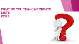 WHAT DO YOU THINK WE CREATE
LISTS
FOR?
 