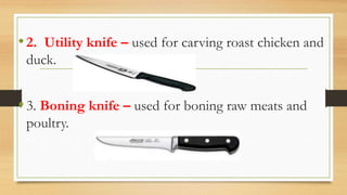 •2. Utility knife – used for carving roast chicken and
duck.
•3. Boning knife – used for boning raw meats and
poultry.
 