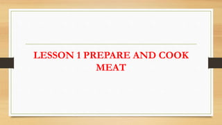 LESSON 1 PREPARE AND COOK
MEAT
 