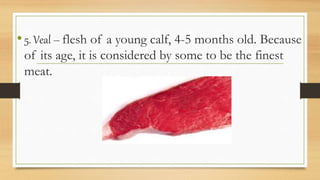 •5. Veal – flesh of a young calf, 4-5 months old. Because
of its age, it is considered by some to be the finest
meat.
 