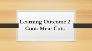 Learning Outcome 2
Cook Meat Cuts
 