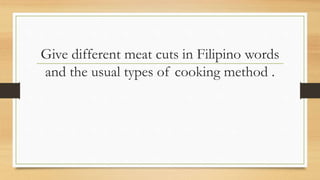 Give different meat cuts in Filipino words
and the usual types of cooking method .
 