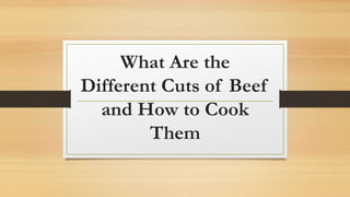 What Are the
Different Cuts of Beef
and How to Cook
Them
 