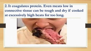 2. It coagulates protein. Even meats low in
connective tissue can be tough and dry if cooked
at excessively high heats for too long.
 