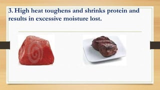 3. High heat toughens and shrinks protein and
results in excessive moisture lost.
 