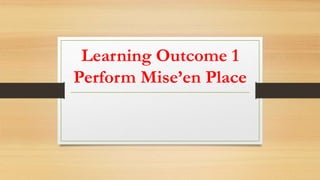 Learning Outcome 1
Perform Mise’en Place
 