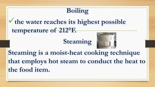 Boiling
the water reaches its highest possible
temperature of 212°F.
Steaming
Steaming is a moist-heat cooking technique
that employs hot steam to conduct the heat to
the food item.
 