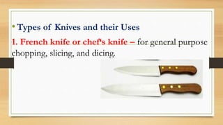 •Types of Knives and their Uses
1. French knife or chef‘s knife – for general purpose
chopping, slicing, and dicing.
 