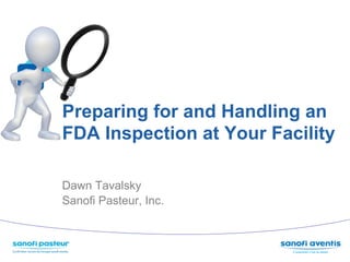 Preparing for and Handling an
FDA Inspection at Your Facility

Dawn Tavalsky
Sanofi Pasteur, Inc.
 