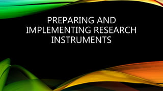 PREPARING AND
IMPLEMENTING RESEARCH
INSTRUMENTS
 