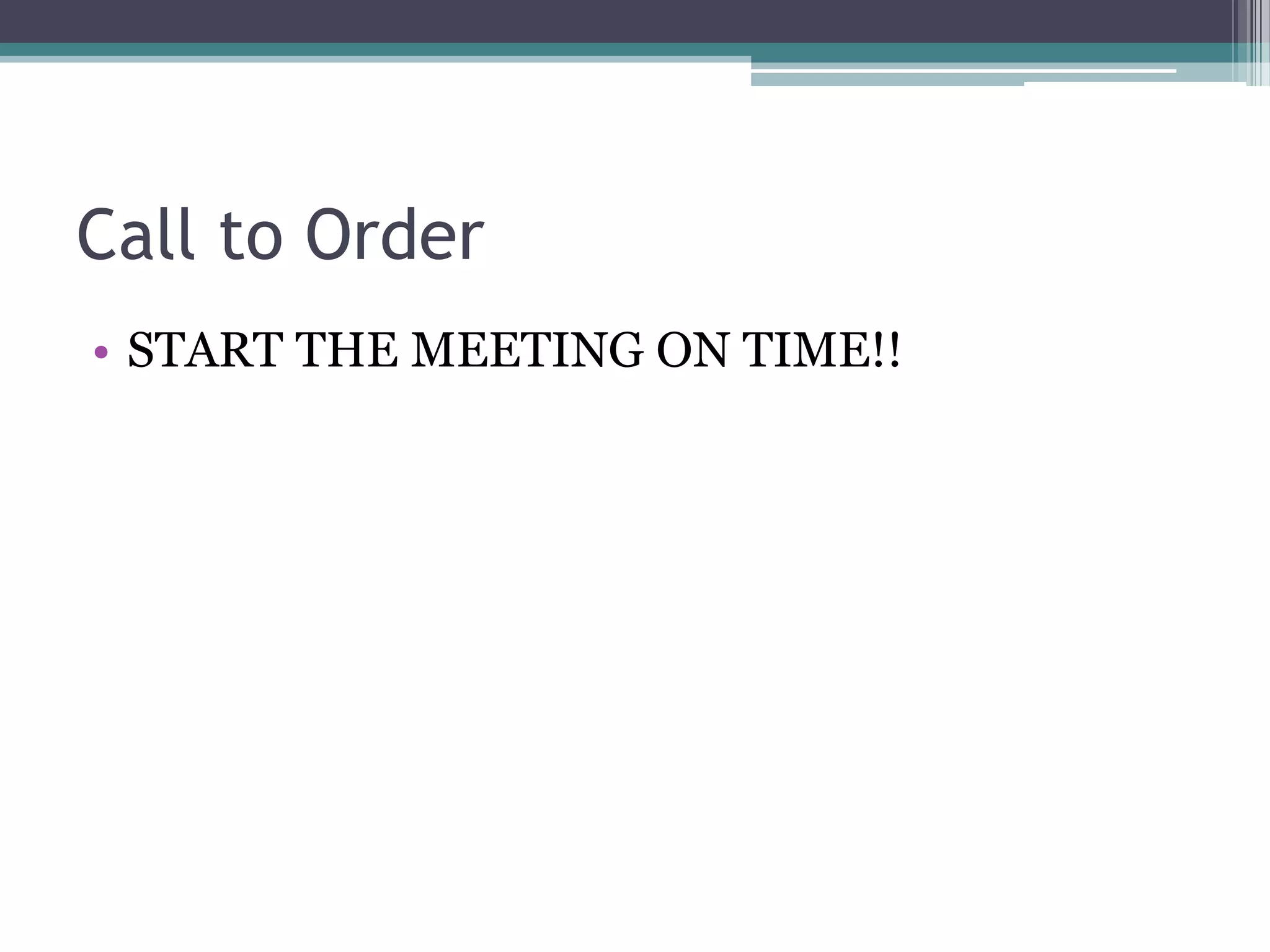 Call to Order
• START THE MEETING ON TIME!!
 