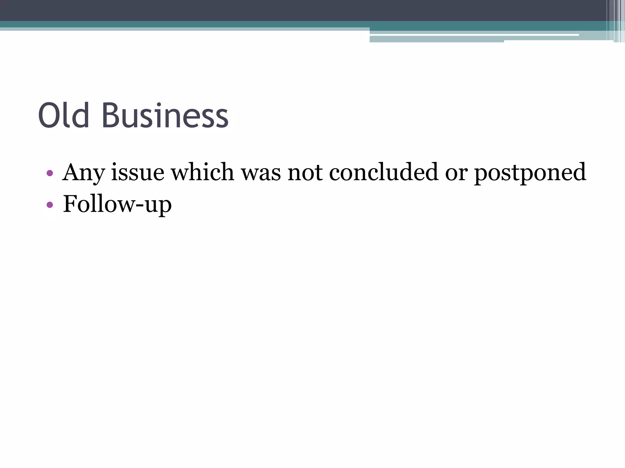 Old Business
• Any issue which was not concluded or postponed
• Follow-up
 
