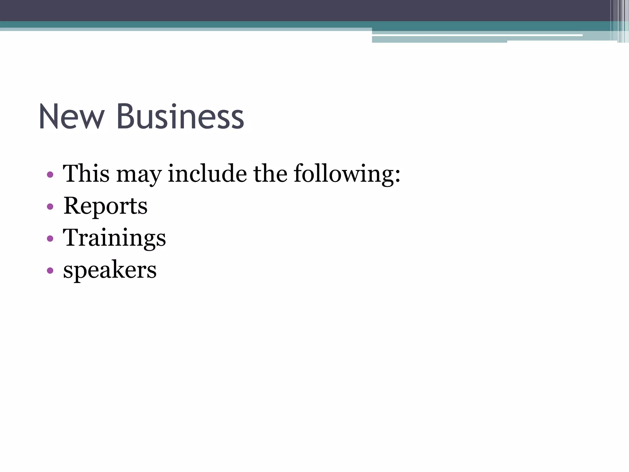 New Business
•   This may include the following:
•   Reports
•   Trainings
•   speakers
 
