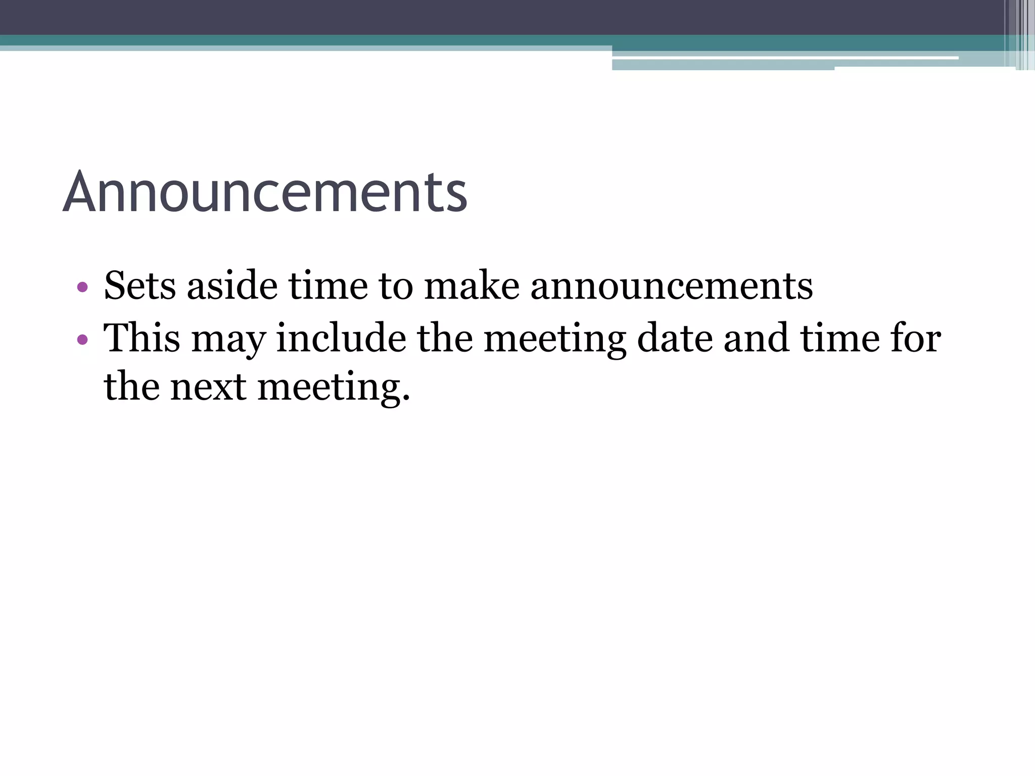 Announcements
• Sets aside time to make announcements
• This may include the meeting date and time for
  the next meeting.
 