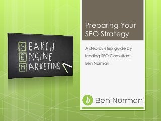 Preparing Your
SEO Strategy
A step-by-step guide by
leading SEO Consultant
Ben Norman
 