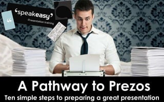 A Pathway to Prezos
Ten simple steps to preparing a great presentation
 