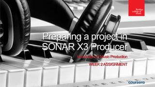 Preparing a project in
SONAR X3 Producer
Introduction to Music Production
WEEK 2 ASSIGNMENT

 