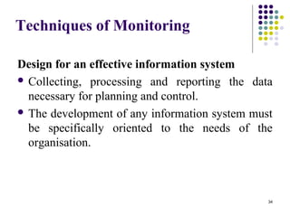34
Techniques of Monitoring
Design for an effective information system
 Collecting, processing and reporting the data
necessary for planning and control.
 The development of any information system must
be specifically oriented to the needs of the
organisation.
 