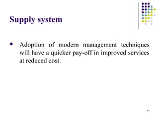 41
Supply system
 Adoption of modern management techniques
will have a quicker pay-off in improved services
at reduced cost.
 