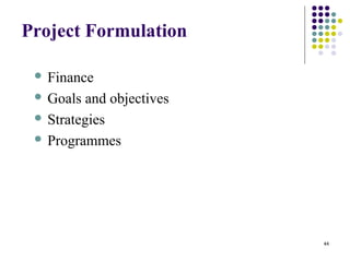 44
Project Formulation
 Finance
 Goals and objectives
 Strategies
 Programmes
 