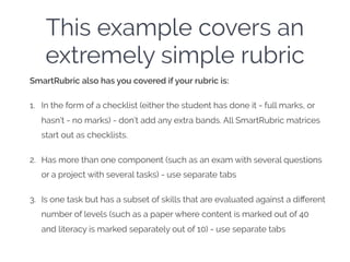 This example covers an
extremely simple rubric
SmartRubric also has you covered if your rubric is:
1. In the form of a che...