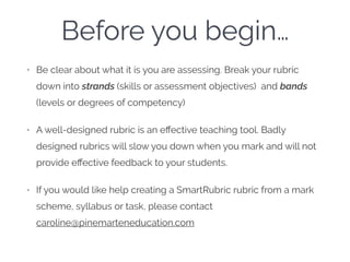 Before you begin…
• Be clear about what it is you are assessing. Break your rubric
down into strands (skills or assessment...