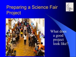 Preparing a Science Fair
Project
What does
a good
project
look like?
 