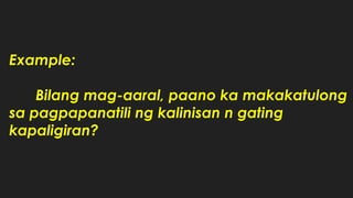 Example:
Bilang mag-aaral, paano ka makakatulong
sa pagpapanatili ng kalinisan n gating
kapaligiran?
 