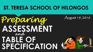 ST. TERESA SCHOOL OF HILONGOS
TABLE OF
SPECIFICATION
Preparing
and
ASSESSMENT
August 19, 2016
 