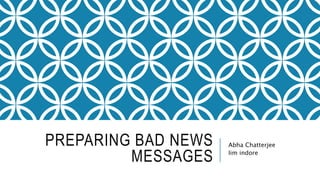 PREPARING BAD NEWS
MESSAGES
Abha Chatterjee
Iim indore
 