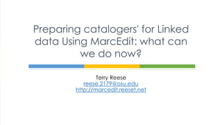 Terry Reese
reese.2179@osu.edu
http://marcedit.reeset.net
Preparing catalogers' for Linked
data Using MarcEdit: what can
we do now?
 