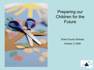 Preparing our Children for the Future Grant County Schools October 3 ,  2006 