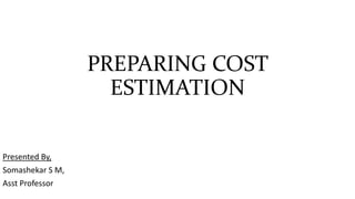 PREPARING COST
ESTIMATION
Presented By,
Somashekar S M,
Asst Professor
 