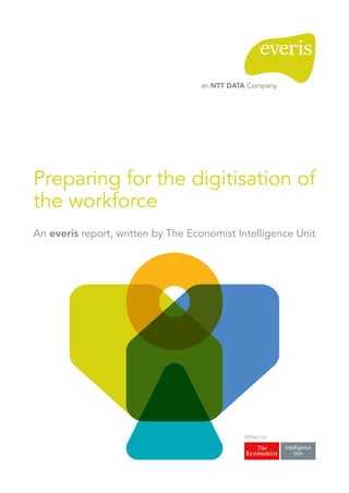 Written by:
Preparing for the digitisation of
the workforce
An everis report, written by The Economist Intelligence Unit
 