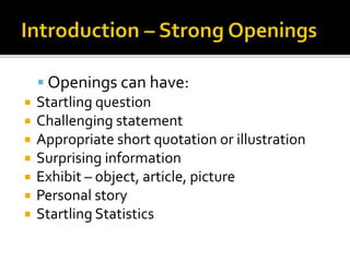  Openings can have:
 Startling question
 Challenging statement
 Appropriate short quotation or illustration
 Surprising information
 Exhibit – object, article, picture
 Personal story
 Startling Statistics
 