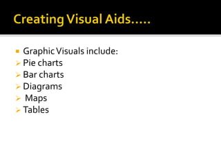  GraphicVisuals include:
 Pie charts
 Bar charts
 Diagrams
 Maps
 Tables
 