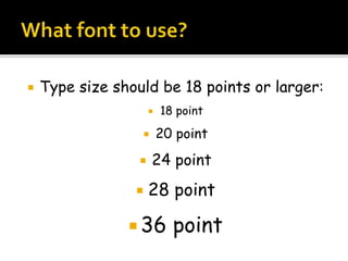  Type size should be 18 points or larger:
 18 point
 20 point
 24 point
 28 point
 36 point
 