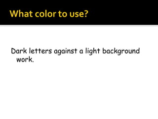 Dark letters against a light background
work.
 
