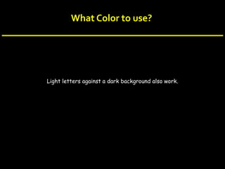 What Color to use?
Light letters against a dark background also work.
 