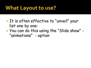  It is often effective to “unveil” your
list one by one:
 You can do this using the “Slide show” -
“animations” - option
 