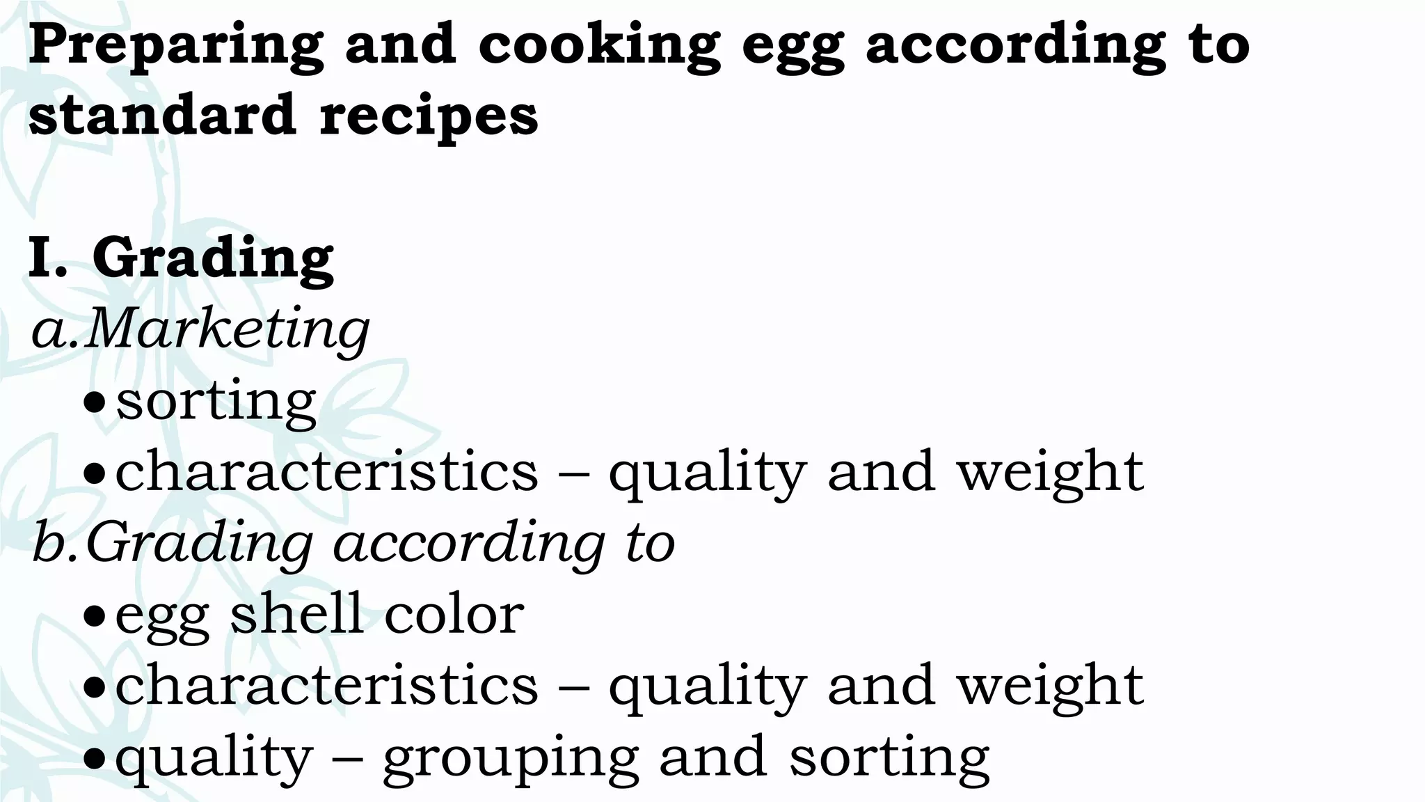 Preparing and cooking egg according to
standard recipes
I. Grading
a.Marketing
sorting
characteristics – quality and weight
b.Grading according to
egg shell color
characteristics – quality and weight
quality – grouping and sorting
 