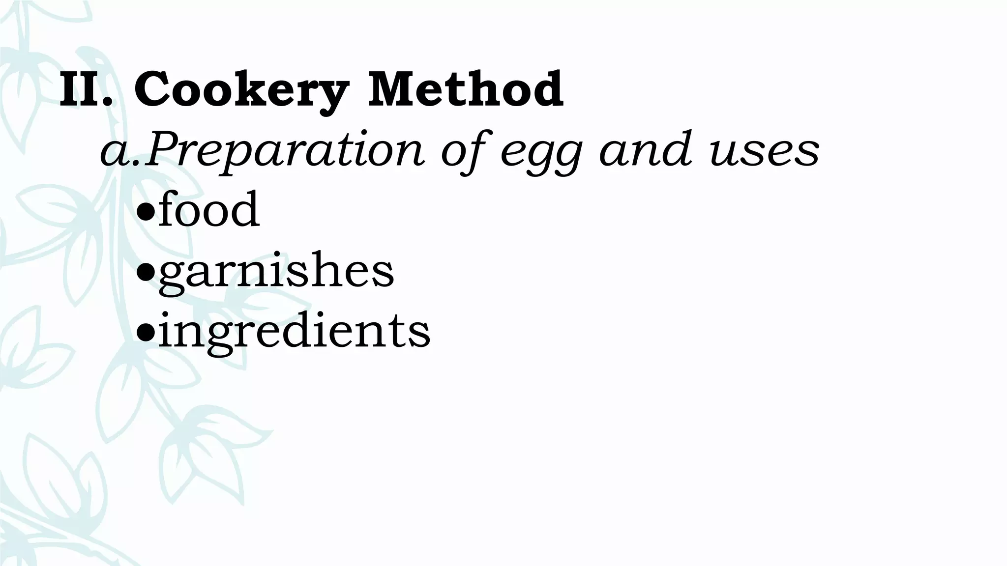 II. Cookery Method
a.Preparation of egg and uses
food
garnishes
ingredients
 