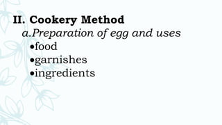 II. Cookery Method
a.Preparation of egg and uses
food
garnishes
ingredients
 
