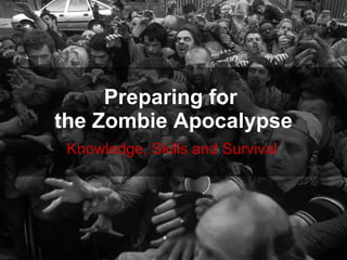 Preparing for  the Zombie Apocalypse Knowledge, Skills and Survival 
