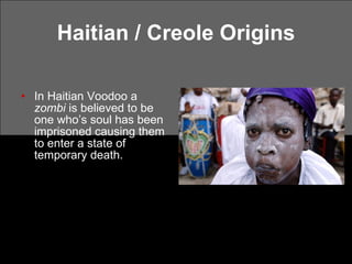 Haitian / Creole Origins <ul><li>In Haitian Voodoo a  zombi  is believed to be one who’s soul has been imprisoned causing ...