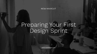 www.newhaircut.com
Preparing Your First
Design Sprint
 